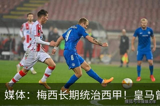 媒体：梅西长期统治西甲！皇马曾想招募他、但不可能成功！