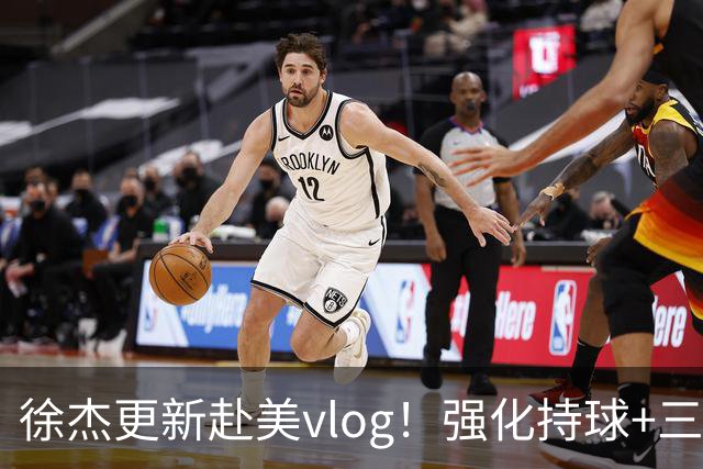 徐杰更新赴美vlog！强化持球+三分+中投，期待下赛季杜锋多给球权