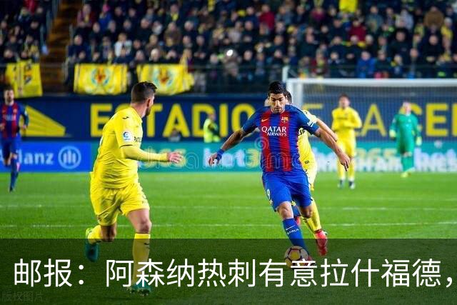 邮报：阿森纳热刺有意拉什福德，但他不太愿意再留在英超效力