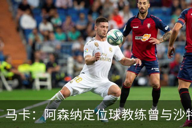 马卡：阿森纳定位球教练曾与沙特合作，西班牙队需对此警惕